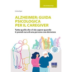 ALZHEIMER: GUIDA PSICOLOGICA PER IL CAREGIVER Tutto quello che c’è da sapere quando ti prendi cura di una persona con demenza